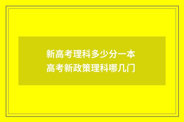 新高考理科多少分一本 高考新政策理科哪几门