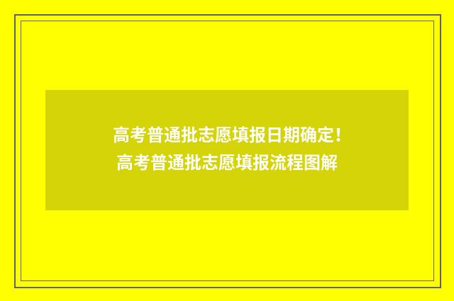 高考普通批志愿填报日期确定！ 高考普通批志愿填报流程图解