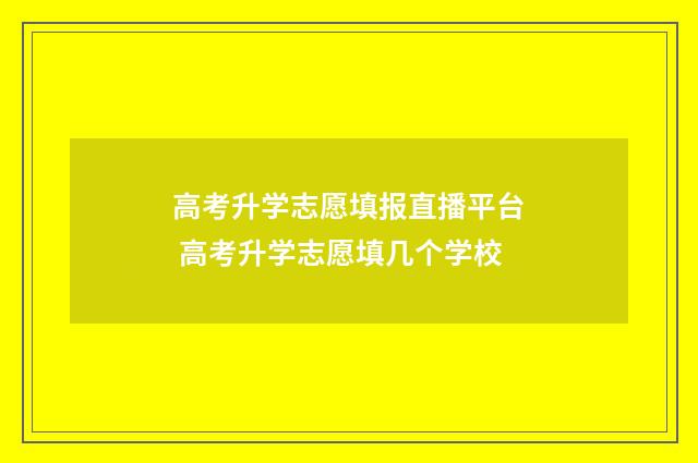 高考升学志愿填报直播平台 高考升学志愿填几个学校