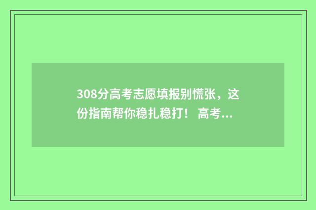 308分高考志愿填报别慌张，这份指南帮你稳扎稳打！ 高考308分能上二本吗