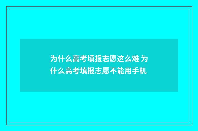 为什么高考填报志愿这么难 为什么高考填报志愿不能用手机