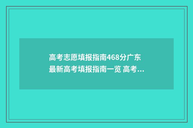 高考志愿填报指南468分广东 最新高考填报指南一览 高考志愿填报指导