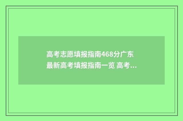 高考志愿填报指南468分广东 最新高考填报指南一览 高考志愿填报指导