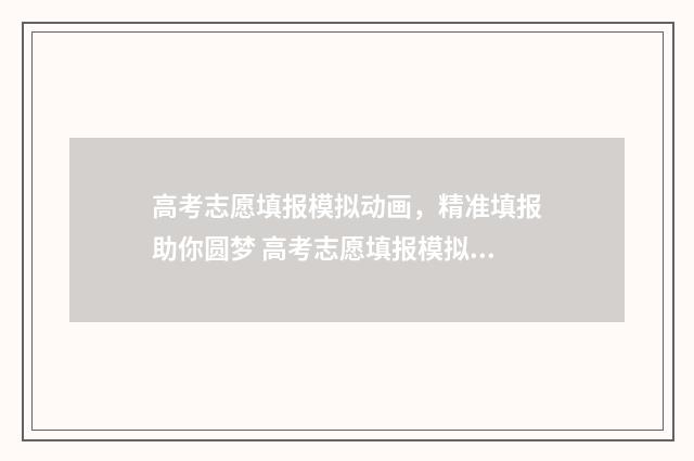 高考志愿填报模拟动画，精准填报助你圆梦 高考志愿填报模拟视频