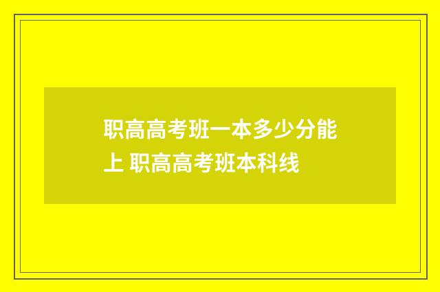 职高高考班一本多少分能上 职高高考班本科线