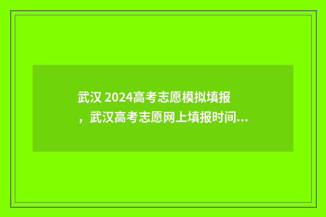 武汉 2024高考志愿模拟填报,武汉高考志愿网上填报时间及入口 武汉2024高考志愿报考时间