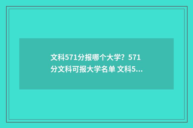 文科571分报哪个大学？571分文科可报大学名单 文科571分报哪个学校好