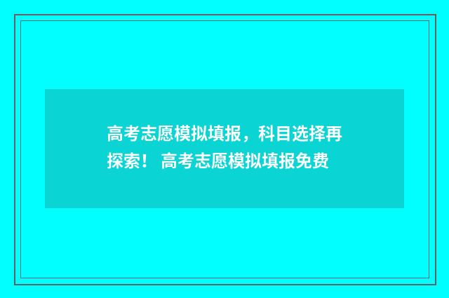 高考志愿模拟填报，科目选择再探索！ 高考志愿模拟填报免费