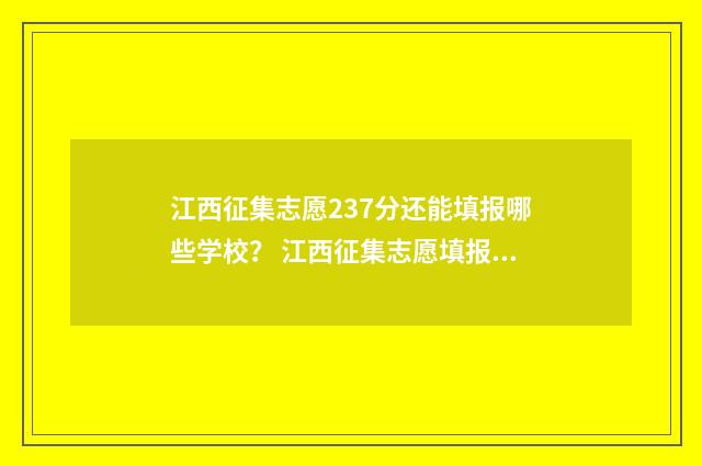 江西征集志愿237分还能填报哪些学校？ 江西征集志愿填报时间是什么时候