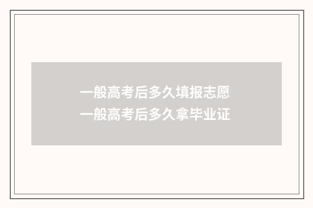 一般高考后多久填报志愿 一般高考后多久拿毕业证