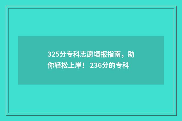 325分专科志愿填报指南，助你轻松上岸！ 236分的专科