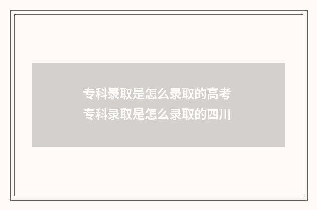 专科录取是怎么录取的高考 专科录取是怎么录取的四川