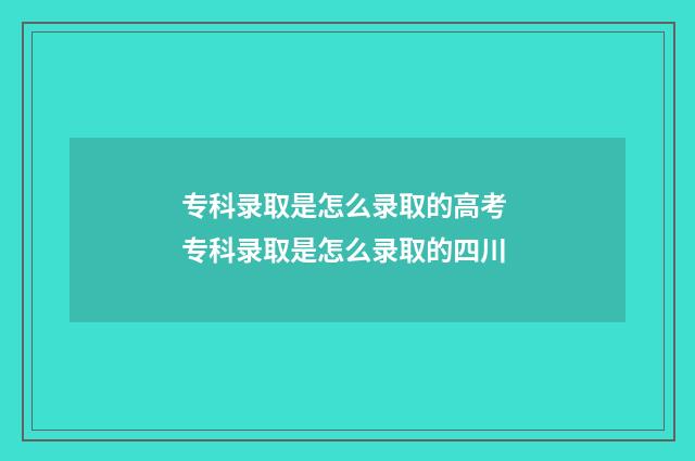 专科录取是怎么录取的高考 专科录取是怎么录取的四川