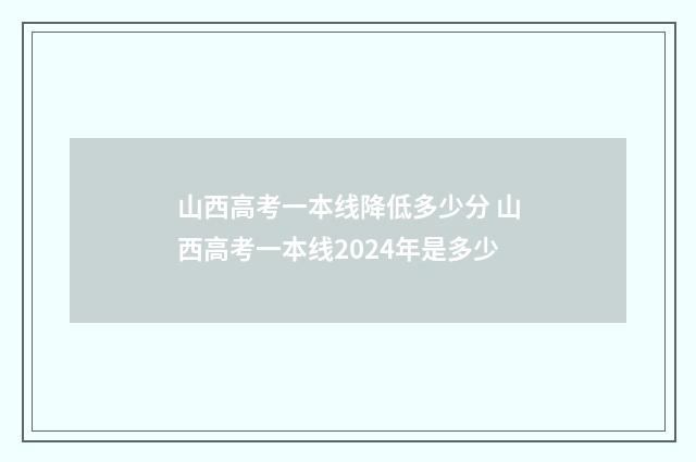 山西高考一本线降低多少分 山西高考一本线2024年是多少