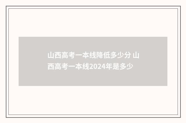 山西高考一本线降低多少分 山西高考一本线2024年是多少