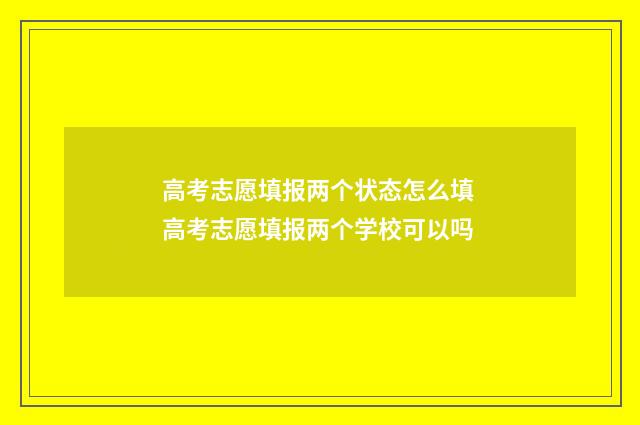 高考志愿填报两个状态怎么填 高考志愿填报两个学校可以吗