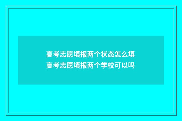 高考志愿填报两个状态怎么填 高考志愿填报两个学校可以吗