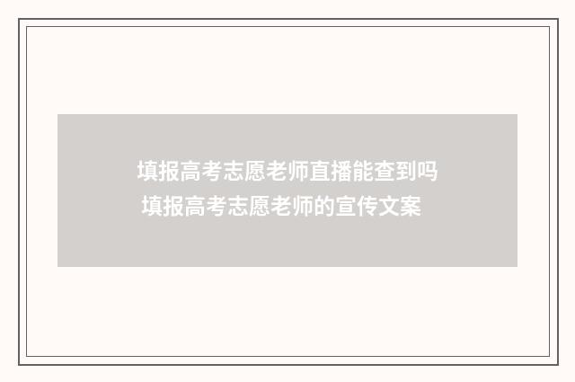 填报高考志愿老师直播能查到吗 填报高考志愿老师的宣传文案