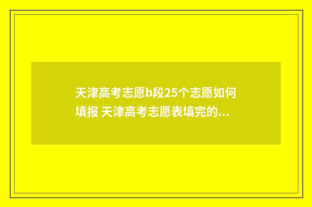 天津高考志愿b段25个志愿如何填报 天津高考志愿表填完的样本