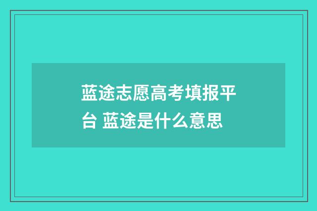 蓝途志愿高考填报平台 蓝途是什么意思