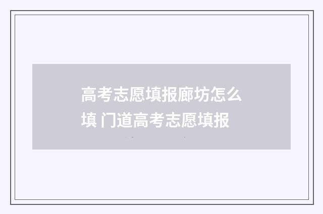 高考志愿填报廊坊怎么填 门道高考志愿填报