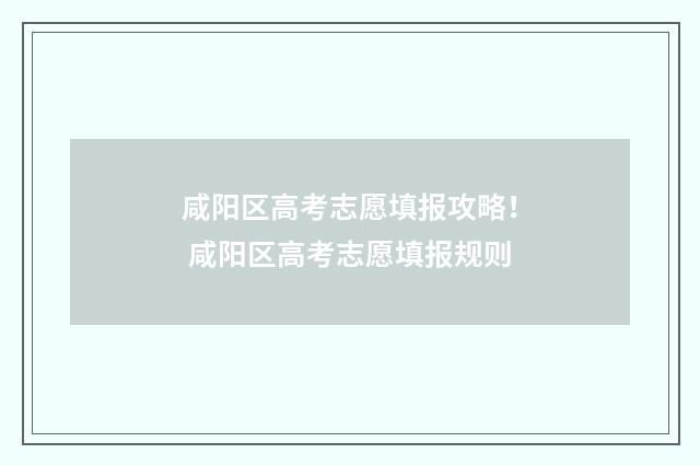 咸阳区高考志愿填报攻略！ 咸阳区高考志愿填报规则