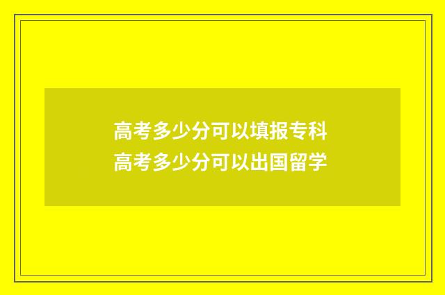 高考多少分可以填报专科 高考多少分可以出国留学