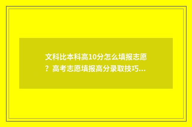 文科比本科高10分怎么填报志愿?高考志愿填报高分录取技巧 文科比一本高20分的大学