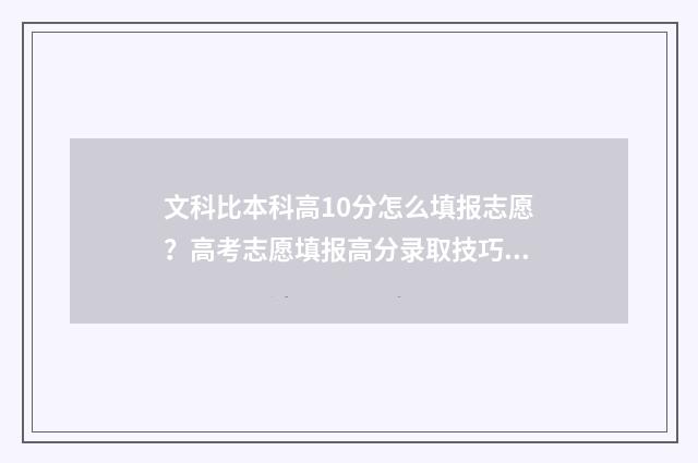 文科比本科高10分怎么填报志愿?高考志愿填报高分录取技巧 文科比一本高20分的大学