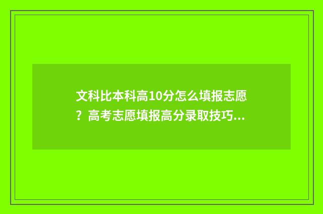 文科比本科高10分怎么填报志愿？高考志愿填报高分录取技巧 文科比一本高20分的大学