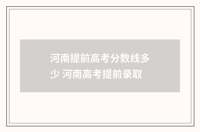 河南提前高考分数线多少 河南高考提前录取