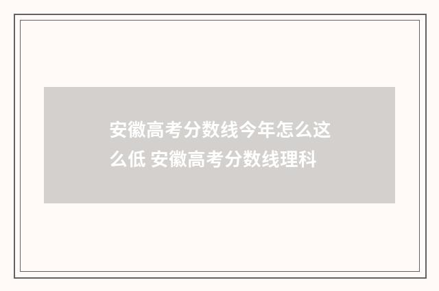 安徽高考分数线今年怎么这么低 安徽高考分数线理科