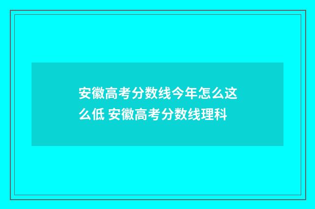 安徽高考分数线今年怎么这么低 安徽高考分数线理科