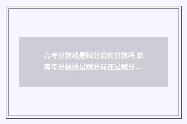 高考分数线是赋分后的分数吗 新高考分数线是赋分前还是赋分后