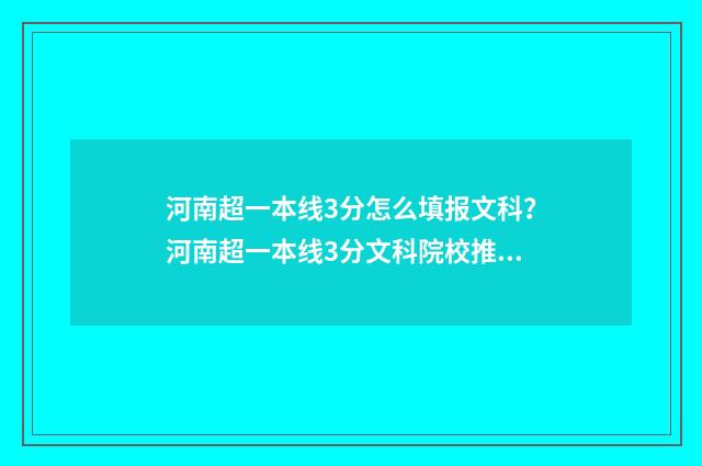 河南超一本线3分怎么填报文科？河南超一本线3分文科院校推荐 河南超一本线35分怎样报考