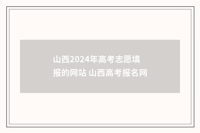 山西2024年高考志愿填报的网站 山西高考报名网