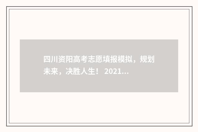 四川资阳高考志愿填报模拟，规划未来，决胜人生！ 2021四川资阳高考