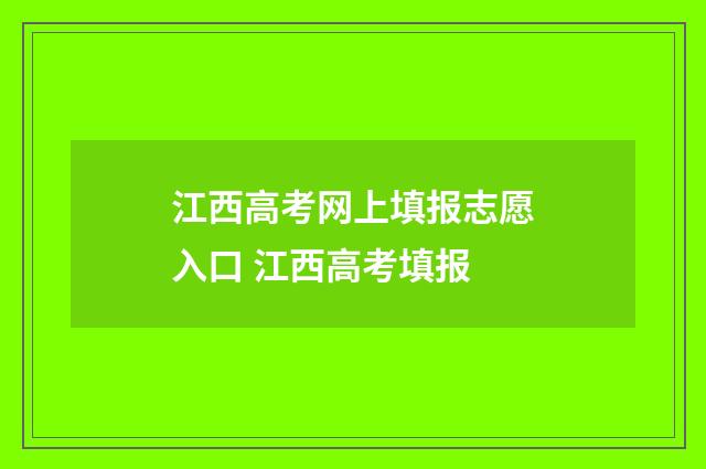 江西高考网上填报志愿入口 江西高考填报