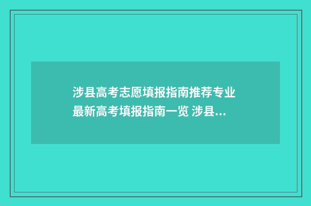 涉县高考志愿填报指南推荐专业 最新高考填报指南一览 涉县高考志愿填报老师