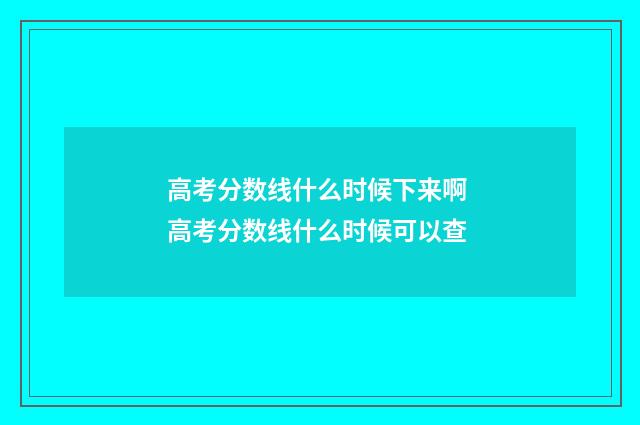 高考分数线什么时候下来啊 高考分数线什么时候可以查