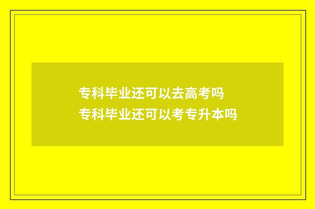 专科毕业还可以去高考吗 专科毕业还可以考专升本吗