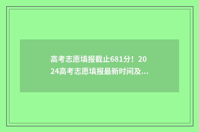 高考志愿填报截止681分!2024高考志愿填报最新时间及流程 高考志愿填报截图