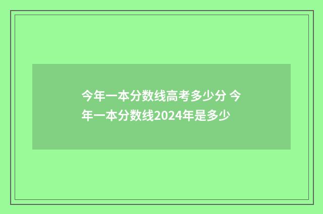 今年一本分数线高考多少分 今年一本分数线2024年是多少