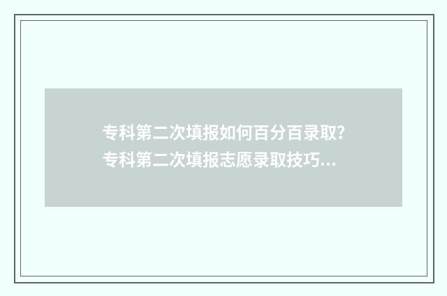 专科第二次填报如何百分百录取？专科第二次填报志愿录取技巧 专科第二次填报是什么意思
