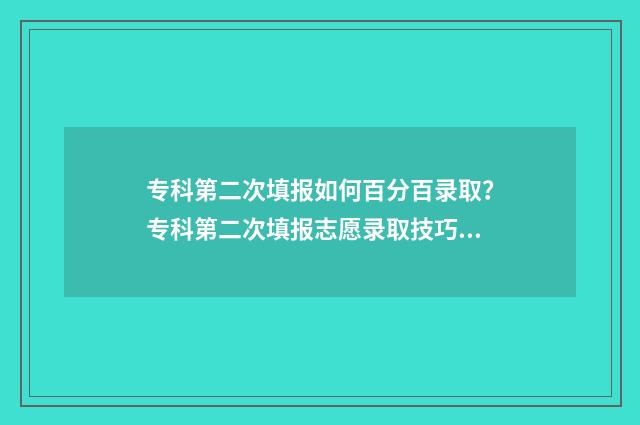 专科第二次填报如何百分百录取？专科第二次填报志愿录取技巧 专科第二次填报是什么意思