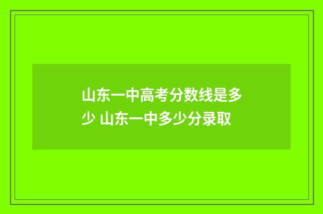 山东一中高考分数线是多少 山东一中多少分录取