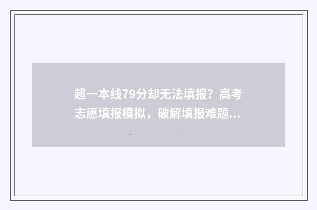 超一本线79分却无法填报？高考志愿填报模拟，破解填报难题 超一本线79分却上不去