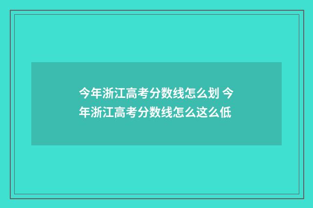 今年浙江高考分数线怎么划 今年浙江高考分数线怎么这么低