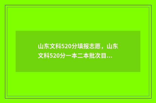 山东文科520分填报志愿，山东文科520分一本二本批次目标院校推荐 山东文科506分2021