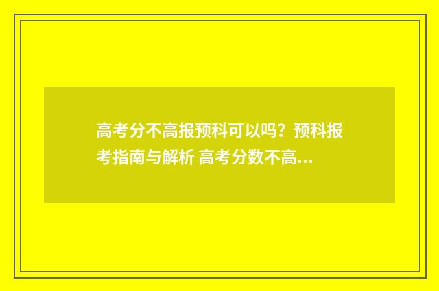 高考分不高报预科可以吗？预科报考指南与解析 高考分数不高怎么报考